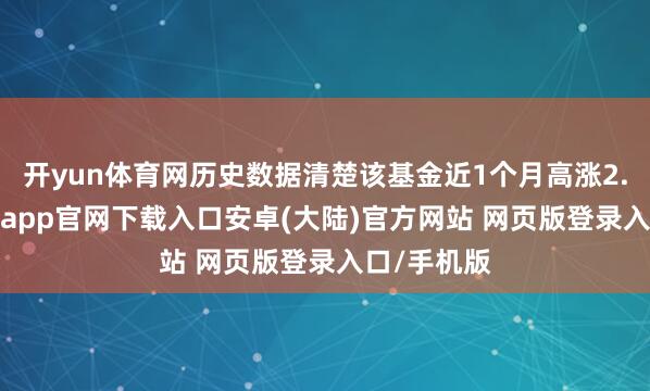 开yun体育网历史数据清楚该基金近1个月高涨2.03%-开云app官网下载入口安卓(大陆)官方网站 网页版登录入口/手机版