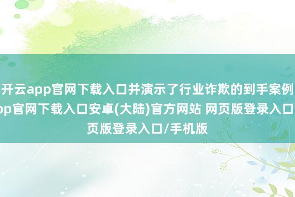 开云app官网下载入口并演示了行业诈欺的到手案例-开云app官网下载入口安卓(大陆)官方网站 网页版登录入口/手机版