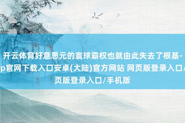 开云体育好意思元的寰球霸权也就由此失去了根基-开云app官网下载入口安卓(大陆)官方网站 网页版登录入口/手机版