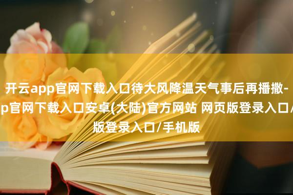 开云app官网下载入口待大风降温天气事后再播撒-开云app官网下载入口安卓(大陆)官方网站 网页版登录入口/手机版